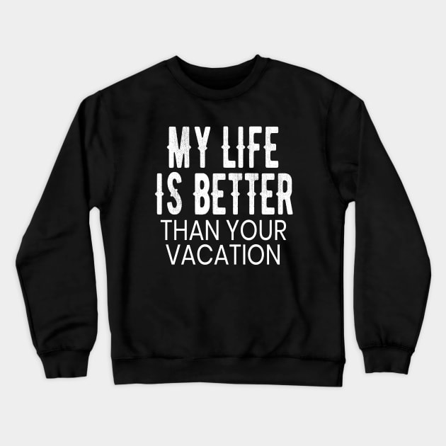 My Life is Better Than Your Vacation Funny Gift Crewneck Sweatshirt by OriginalGiftsIdeas